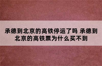 承德到北京的高铁停运了吗 承德到北京的高铁票为什么买不到